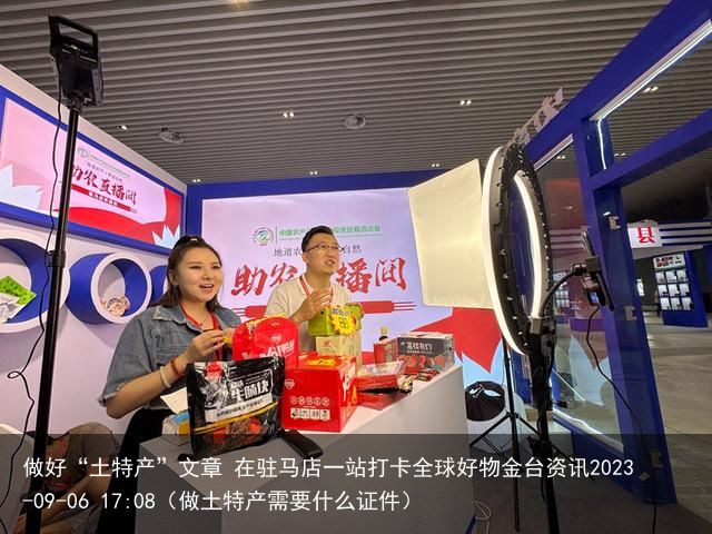 做好“土特产”文章 在驻马店一站打卡全球好物金台资讯2023-09-06 17: