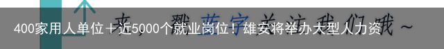 400家用人单位＋近5000个就业岗位！雄安将举办大型人力资源招聘会中国雄安2023-09-12 10:07（雄安官网人才招聘专区）