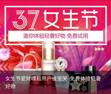 女生节爱财嘿租用户被宠哭 免费体验轻奢好物