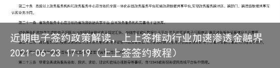 近期电子签约政策解读，上上签推动行业加速渗透金融界2021-06-23 17:19（上上签签约教程）