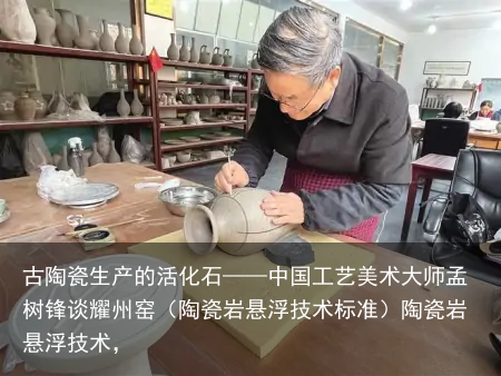 古陶瓷生产的活化石——中国工艺美术大师孟树锋谈耀州窑（陶瓷岩悬浮技术标准）陶瓷岩悬浮技术，