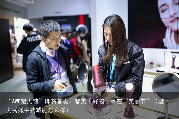 “AWE魅力馆”即将首发，智美「好物」尽在“美丽节”（魅力秀媛中药减肥怎么样）