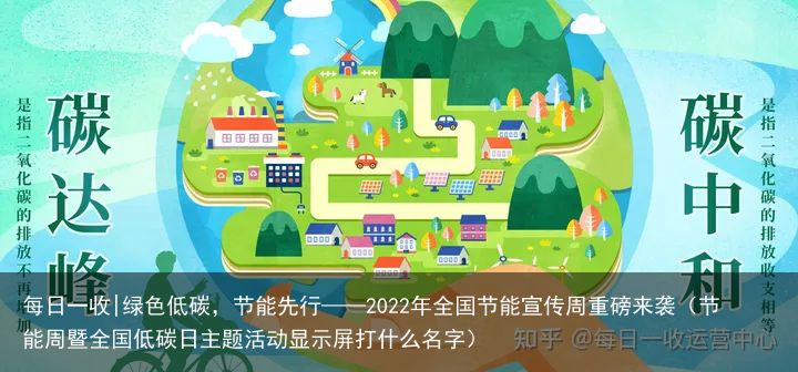 每日一收|绿色低碳，节能先行——2022年全国节能宣传周重磅来袭（节能周暨全国低碳日主题活动显示屏打什么名字）