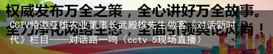 CCTV特邀亚雄农业董事长武殿雄先生做客《对话新时代》栏目——对话路一鸣（cctv 5现场直播）