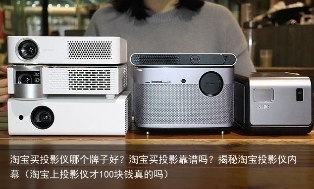 淘宝买投影仪哪个牌子好？淘宝买投影靠谱吗？揭秘淘宝投影仪内幕（淘宝上投影仪才10