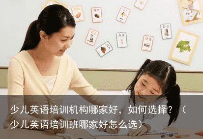 少儿英语培训机构哪家好，如何选择？（少儿英语培训班哪家好怎么选）