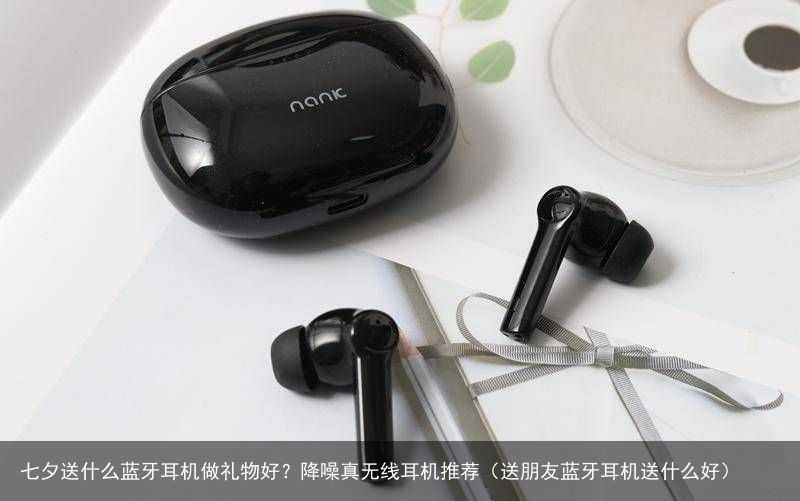 七夕送什么蓝牙耳机做礼物好？降噪真无线耳机推荐（送朋友蓝牙耳机送什么好）
