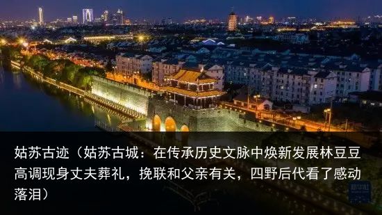 姑苏古迹（姑苏古城：在传承历史文脉中焕新发展林豆豆高调现身丈夫葬礼，挽联和父亲有关，四野后代看了感动落泪）