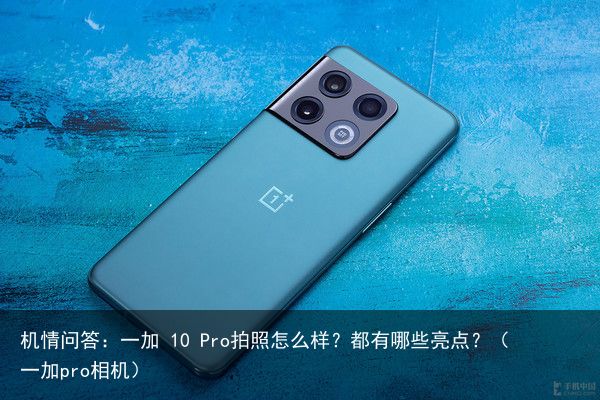 机情问答：一加 10 Pro拍照怎么样？都有哪些亮点？（一加pro相机）