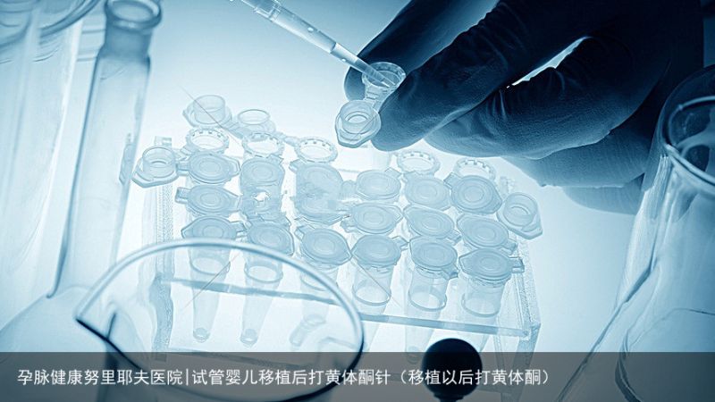 孕脉健康努里耶夫医院|试管婴儿移植后打黄体酮针（移植以后打黄体酮）