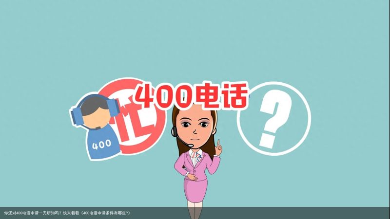 你还对400电话申请一无所知吗？快来看看（400电话申请条件有哪些?）