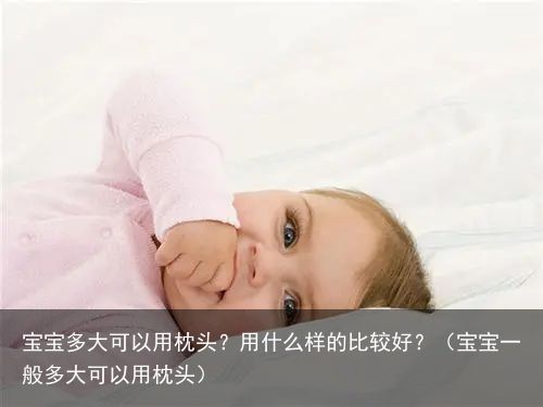 宝宝多大可以用枕头？用什么样的比较好？（宝宝一般多大可以用枕头）