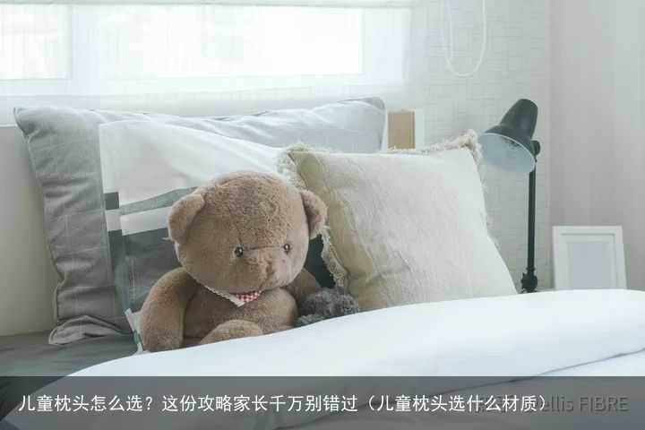 儿童枕头怎么选？这份攻略家长千万别错过（儿童枕头选什么材质）