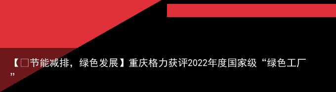 【​节能减排，绿色发展】重庆格力获评2022年度国家级“绿色工厂”