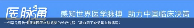 一例罕见遗传性凝血因子Ⅴ缺乏症的诊疗过程（凝血因子缺乏是血液病吗）