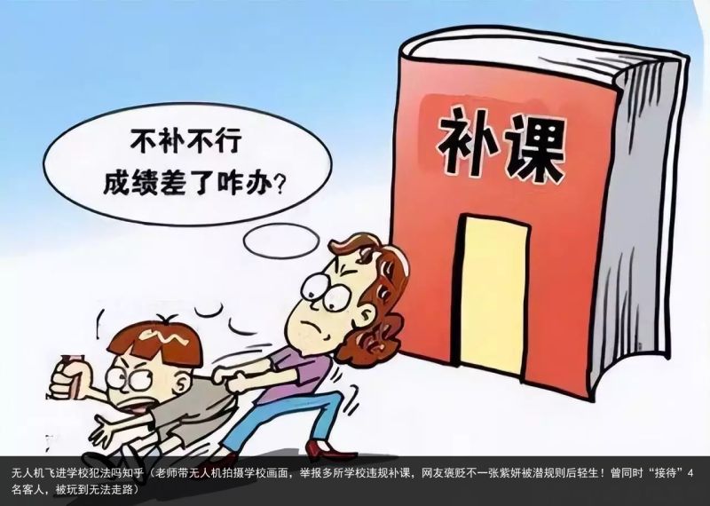 无人机飞进学校犯法吗知乎（老师带无人机拍摄学校画面，举报多所学校违规补课，网友褒贬不一张紫妍被潜规则后轻生！曾同时“接待”4名客人，被玩到无法走路）