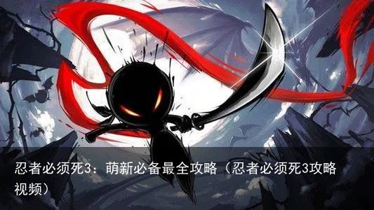 忍者必须死3：萌新必备最全攻略（忍者必须死3攻略视频）