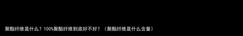 聚酯纤维是什么？100%聚酯纤维到底好不好？（聚酯纤维是什么含量）