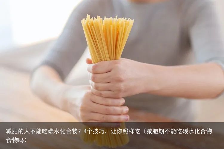 减肥的人不能吃碳水化合物？4个技巧，让你照样吃（减肥期不能吃碳水化合物食物吗）