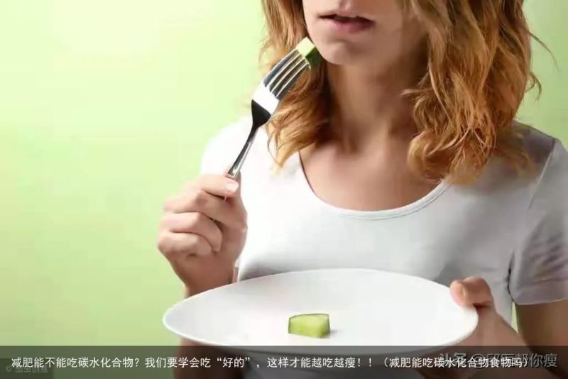 减肥能不能吃碳水化合物？我们要学会吃“好的”，这样才能越吃越瘦！！（减肥能吃碳水
