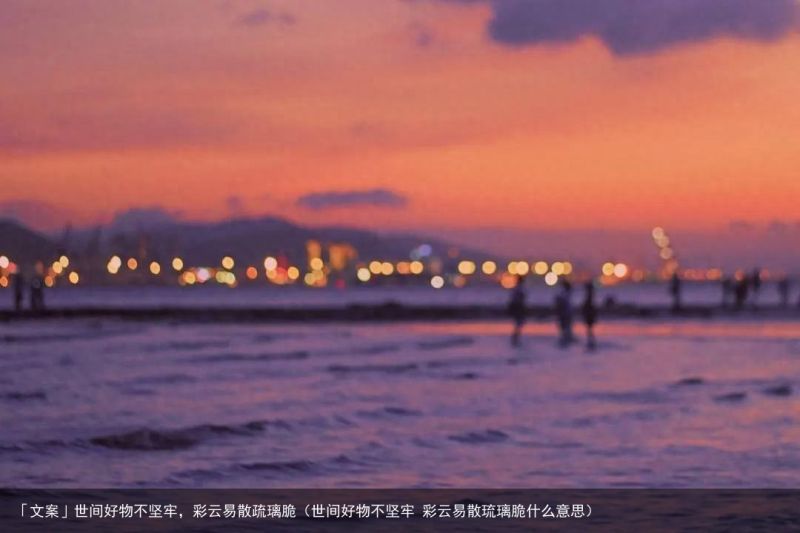 「文案」世间好物不坚牢，彩云易散疏璃脆（世间好物不坚牢 彩云易散琉璃脆什么意思）