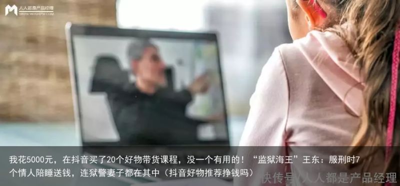 我花5000元，在抖音买了20个好物带货课程，没一个有用的！“监狱海王”王东：服