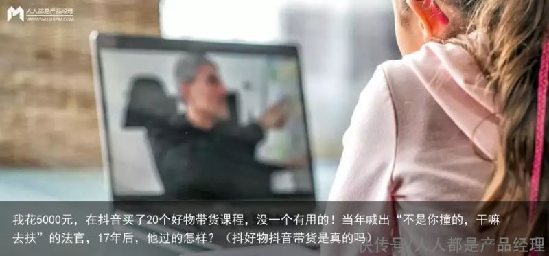 我花5000元，在抖音买了20个好物带货课程，没一个有用的！当年喊出“不是你撞的
