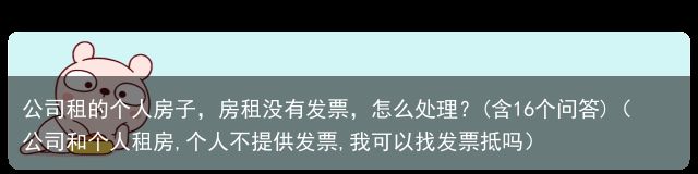 公司租的个人房子，房租没有发票，怎么处理？(含16个问答)（公司和个人租房,个人不提供发票,我可以找发票抵吗）