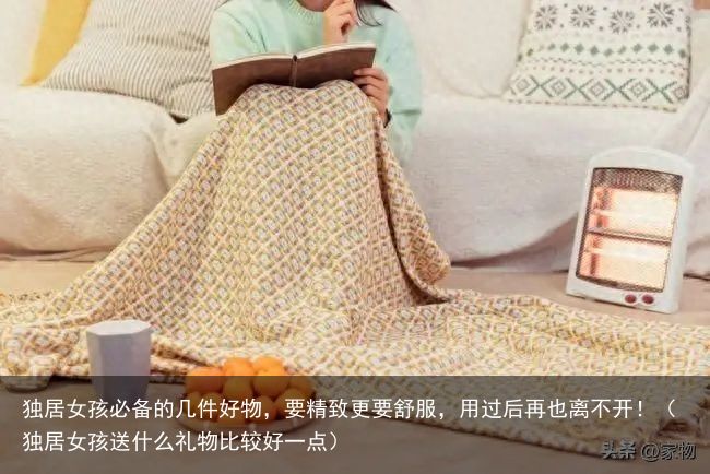 独居女孩必备的几件好物，要精致更要舒服，用过后再也离不开！（独居女孩送什么礼物比