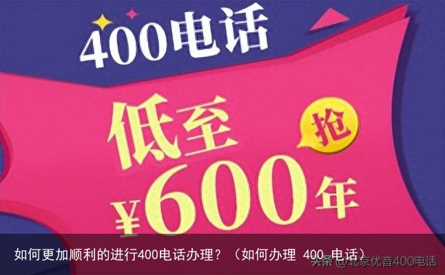 如何更加顺利的进行400电话办理？（如何办理 400 电话）