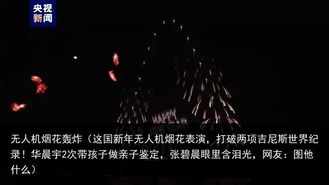 无人机烟花轰炸（这国新年无人机烟花表演，打破两项吉尼斯世界纪录！华晨宇2次带孩子做亲子鉴定，张碧晨眼里含泪光，网友：图他什么）