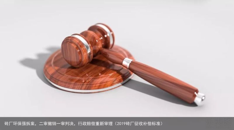 砖厂环保强拆案，二审撤销一审判决，行政赔偿重新审理（2019砖厂征收补偿标准）