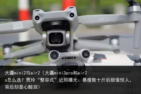 大疆mini2与air2（大疆mini3pro和air2s怎么选？贾玲“整容式”近照曝光：暴瘦数十斤后颜值惊人，背后却是心酸泪）