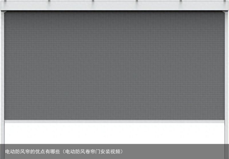 电动防风帘的优点有哪些（电动防风卷帘门安装视频）
