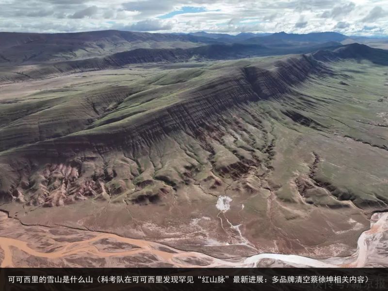 可可西里的雪山是什么山（科考队在可可西里发现罕见“红山脉”最新进展：多品牌清空蔡徐坤相关内容）