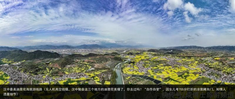 汉中最美油菜花海旅游线路（无人机高空拍摄，汉中勉县这三个地方的油菜花美爆了，你去过吗？“自作自受”，因女儿考705分打折的凉菜摊关门，知情人透露细节）