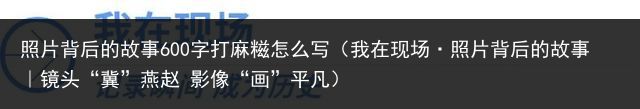 照片背后的故事600字打麻糍怎么写（我在现场·照片背后的故事｜镜头“冀”燕赵 影像“画”平凡）