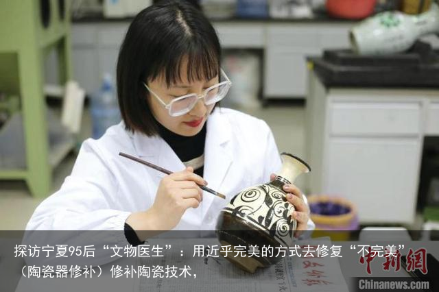 探访宁夏95后“文物医生”：用近乎完美的方式去修复“不完美”（陶瓷器修补）修补陶瓷技术，