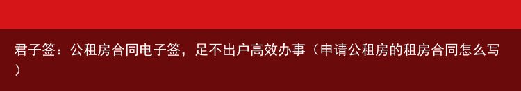 君子签：公租房合同电子签，足不出户高效办事（申请公租房的租房合同怎么写）