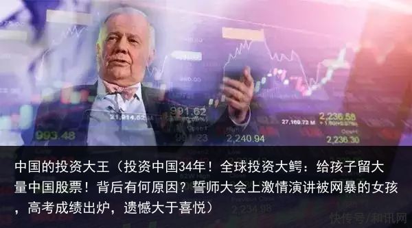 中国的投资大王（投资中国34年！全球投资大鳄：给孩子留大量中国股票！背后有何原因？誓师大会上激情演讲被网暴的女孩，高考成绩出炉，遗憾大于喜悦）