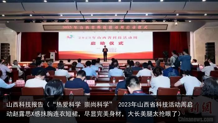 山西科技报告（“热爱科学 崇尚科学” 2023年山西省科技活动周启动赵露思X感抹胸连衣短裙，尽显完美身材，大长美腿太抢眼了）