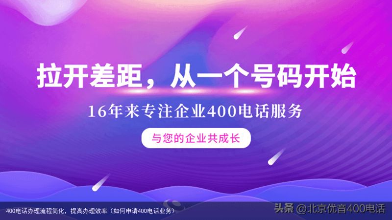 400电话办理流程简化，提高办理效率（如何申请400电话业务）