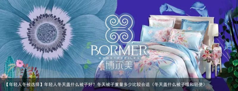 【年轻人冬被选择】年轻人冬天盖什么被子好？冬天被子重量多少比较合适（冬天盖什么被