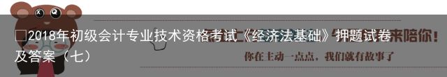 ​2018年初级会计专业技术资格考试《经济法基础》押题试卷 及答案（七）