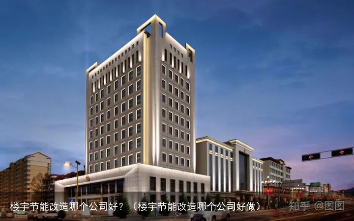 楼宇节能改造哪个公司好？（楼宇节能改造哪个公司好做）