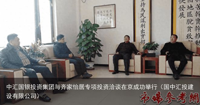 中汇国银投资集团与齐家怡居专项投资洽谈在京成功举行（国中汇投建设有限公司）