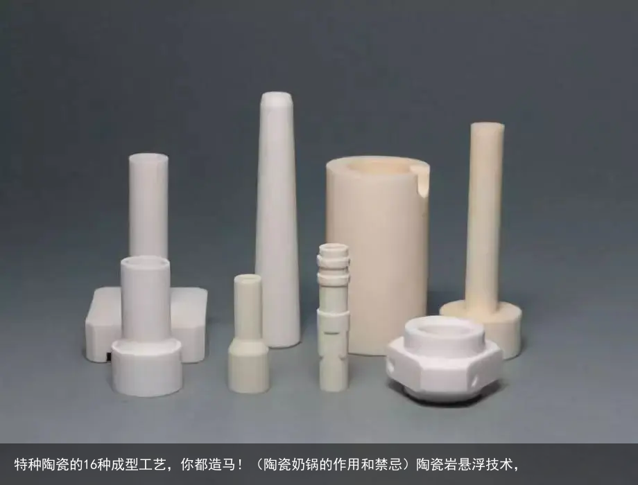 特种陶瓷的16种成型工艺，你都造马！（陶瓷奶锅的作用和禁忌）陶瓷岩悬浮技术，