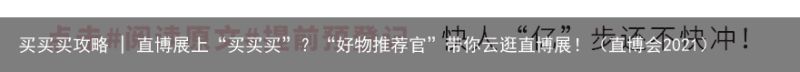 买买买攻略 | 直博展上“买买买”？“好物推荐官”带你云逛直博展！（直博会202