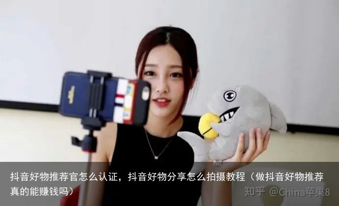 抖音好物推荐官怎么认证，抖音好物分享怎么拍摄教程（做抖音好物推荐真的能赚钱吗）
