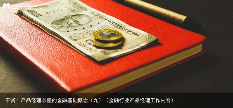 干货！产品经理必懂的金融基础概念（九）（金融行业产品经理工作内容）